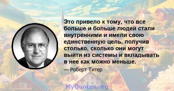 Это привело к тому, что все больше и больше людей стали внутренними и имели свою единственную цель, получив столько, сколько они могут выйти из системы и вкладывать в нее как можно меньше.