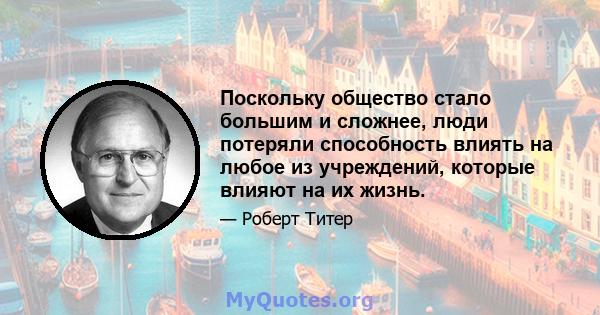 Поскольку общество стало большим и сложнее, люди потеряли способность влиять на любое из учреждений, которые влияют на их жизнь.