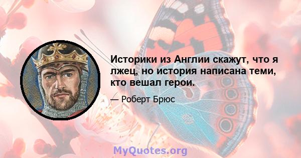 Историки из Англии скажут, что я лжец, но история написана теми, кто вешал герои.