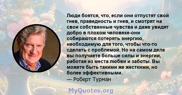 Люди боятся, что, если они отпустят свой гнев, праведность и гнев, и смотрят на свои собственные чувства и даже увидят добро в плохом человеке-они собираются потерять энергию, необходимую для того, чтобы что-то сделать