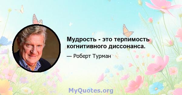 Мудрость - это терпимость когнитивного диссонанса.