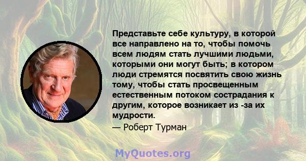 Представьте себе культуру, в которой все направлено на то, чтобы помочь всем людям стать лучшими людьми, которыми они могут быть; в котором люди стремятся посвятить свою жизнь тому, чтобы стать просвещенным естественным 