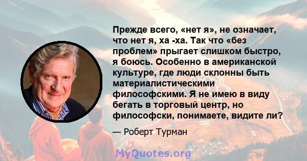 Прежде всего, «нет я», не означает, что нет я, ха -ха. Так что «без проблем» прыгает слишком быстро, я боюсь. Особенно в американской культуре, где люди склонны быть материалистическими философскими. Я не имею в виду