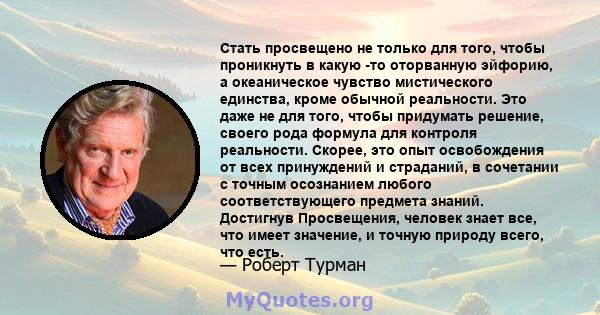 Стать просвещено не только для того, чтобы проникнуть в какую -то оторванную эйфорию, а океаническое чувство мистического единства, кроме обычной реальности. Это даже не для того, чтобы придумать решение, своего рода