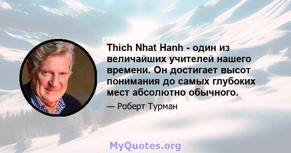 Thich Nhat Hanh - один из величайших учителей нашего времени. Он достигает высот понимания до самых глубоких мест абсолютно обычного.