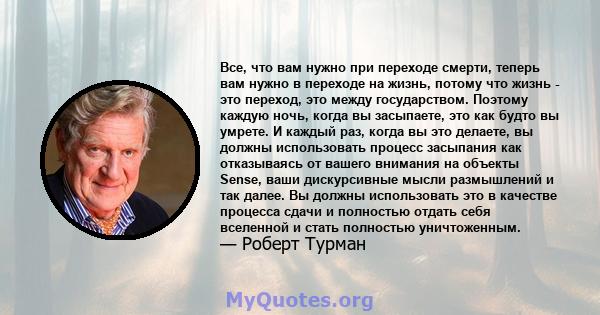 Все, что вам нужно при переходе смерти, теперь вам нужно в переходе на жизнь, потому что жизнь - это переход, это между государством. Поэтому каждую ночь, когда вы засыпаете, это как будто вы умрете. И каждый раз, когда 