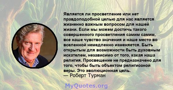 Является ли просветление или нет правдоподобной целью для нас является жизненно важным вопросом для нашей жизни. Если мы можем достичь такого совершенного просветления самим самим, все наше чувство значения и наше место 