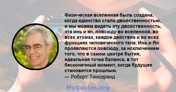 Физическая вселенная была создана, когда единство стало двойственностью, и мы можем видеть эту двойственность, эта инь и ян, повсюду во вселенной, во всех атомах, каждое действие и во всех функциях человеческого тела.