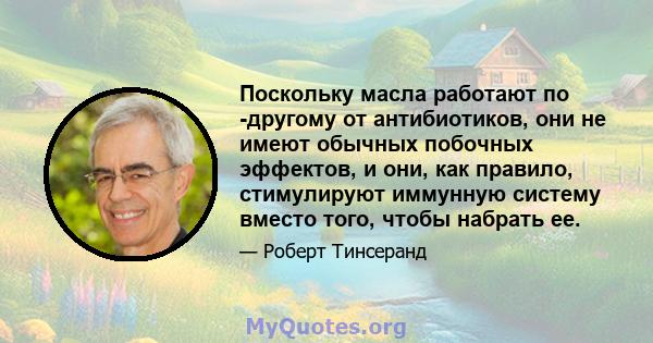 Поскольку масла работают по -другому от антибиотиков, они не имеют обычных побочных эффектов, и они, как правило, стимулируют иммунную систему вместо того, чтобы набрать ее.