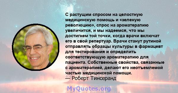 С растущим спросом на целостную медицинскую помощь и «зеленую революцию», спрос на ароматерапию увеличится, и мы надеемся, что мы достигнем той точки, когда врачи включат его в свой репертуар. Врачи станут рутиной