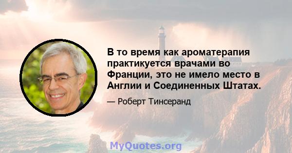 В то время как ароматерапия практикуется врачами во Франции, это не имело место в Англии и Соединенных Штатах.