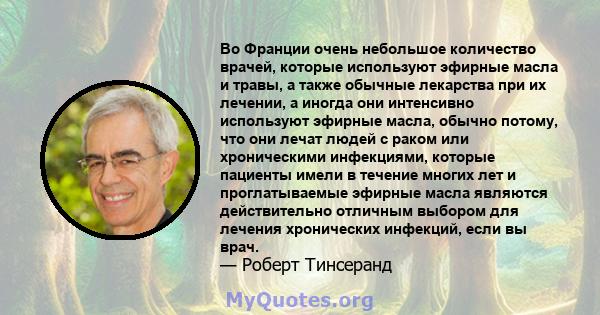 Во Франции очень небольшое количество врачей, которые используют эфирные масла и травы, а также обычные лекарства при их лечении, а иногда они интенсивно используют эфирные масла, обычно потому, что они лечат людей с