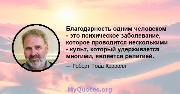 Благодарность одним человеком - это психическое заболевание, которое проводится несколькими - культ, который удерживается многими, является религией.