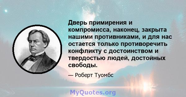 Дверь примирения и компромисса, наконец, закрыта нашими противниками, и для нас остается только противоречить конфликту с достоинством и твердостью людей, достойных свободы.