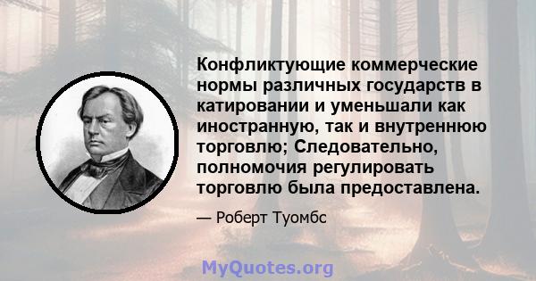 Конфликтующие коммерческие нормы различных государств в катировании и уменьшали как иностранную, так и внутреннюю торговлю; Следовательно, полномочия регулировать торговлю была предоставлена.