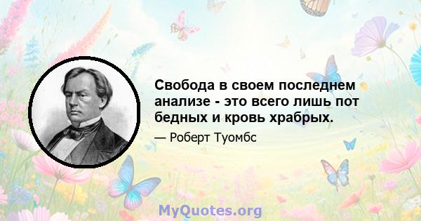 Свобода в своем последнем анализе - это всего лишь пот бедных и кровь храбрых.