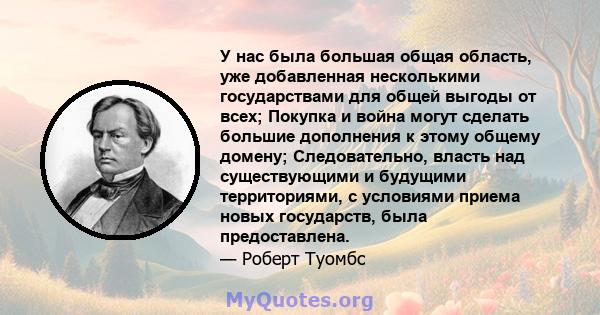 У нас была большая общая область, уже добавленная несколькими государствами для общей выгоды от всех; Покупка и война могут сделать большие дополнения к этому общему домену; Следовательно, власть над существующими и