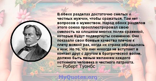 В обеих разделах достаточно смелых и честных мужчин, чтобы сражаться. Там нет вопросов о мужеством. Народ обоих разделов этого союза проиллюстрировал свою смелость на слишком многих полях сражений, которые будут