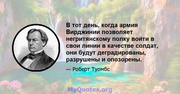 В тот день, когда армия Вирджинии позволяет негритянскому полку войти в свои линии в качестве солдат, они будут деградированы, разрушены и опозорены.