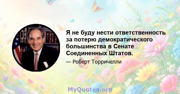 Я не буду нести ответственность за потерю демократического большинства в Сенате Соединенных Штатов.