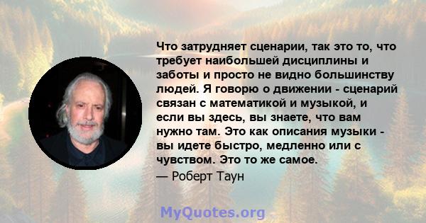 Что затрудняет сценарии, так это то, что требует наибольшей дисциплины и заботы и просто не видно большинству людей. Я говорю о движении - сценарий связан с математикой и музыкой, и если вы здесь, вы знаете, что вам