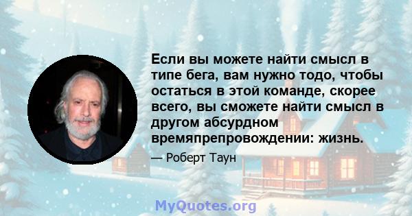 Если вы можете найти смысл в типе бега, вам нужно тодо, чтобы остаться в этой команде, скорее всего, вы сможете найти смысл в другом абсурдном времяпрепровождении: жизнь.