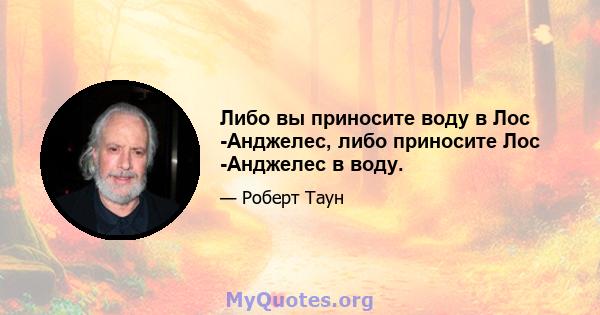 Либо вы приносите воду в Лос -Анджелес, либо приносите Лос -Анджелес в воду.