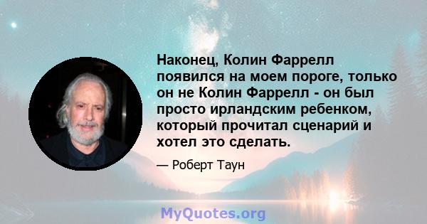 Наконец, Колин Фаррелл появился на моем пороге, только он не Колин Фаррелл - он был просто ирландским ребенком, который прочитал сценарий и хотел это сделать.