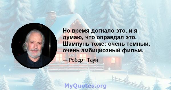 Но время догнало это, и я думаю, что оправдал это. Шампунь тоже: очень темный, очень амбициозный фильм.