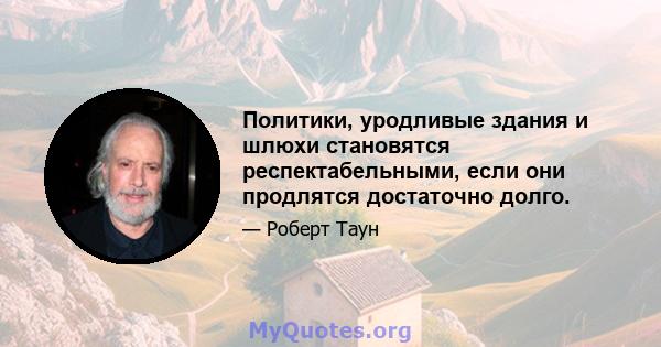 Политики, уродливые здания и шлюхи становятся респектабельными, если они продлятся достаточно долго.