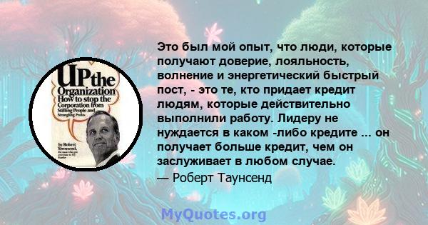 Это был мой опыт, что люди, которые получают доверие, лояльность, волнение и энергетический быстрый пост, - это те, кто придает кредит людям, которые действительно выполнили работу. Лидеру не нуждается в каком -либо