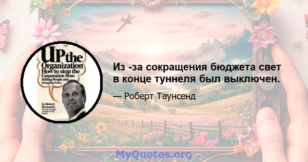 Из -за сокращения бюджета свет в конце туннеля был выключен.