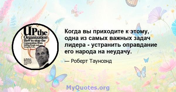 Когда вы приходите к этому, одна из самых важных задач лидера - устранить оправдание его народа на неудачу.