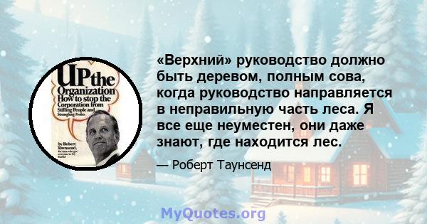 «Верхний» руководство должно быть деревом, полным сова, когда руководство направляется в неправильную часть леса. Я все еще неуместен, они даже знают, где находится лес.