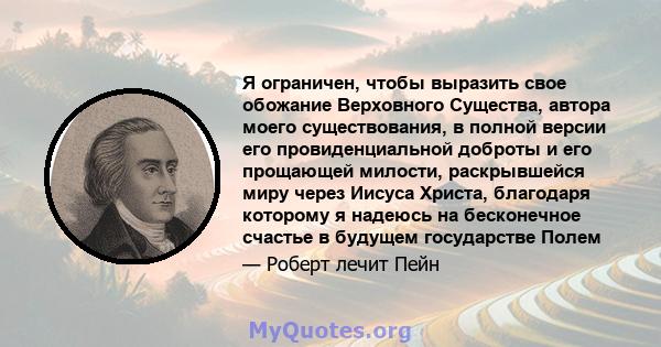 Я ограничен, чтобы выразить свое обожание Верховного Существа, автора моего существования, в полной версии его провиденциальной доброты и его прощающей милости, раскрывшейся миру через Иисуса Христа, благодаря которому