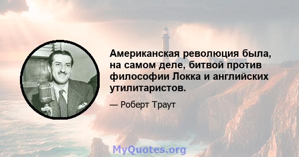 Американская революция была, на самом деле, битвой против философии Локка и английских утилитаристов.