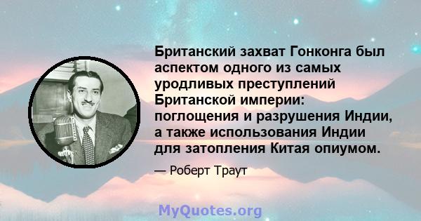 Британский захват Гонконга был аспектом одного из самых уродливых преступлений Британской империи: поглощения и разрушения Индии, а также использования Индии для затопления Китая опиумом.