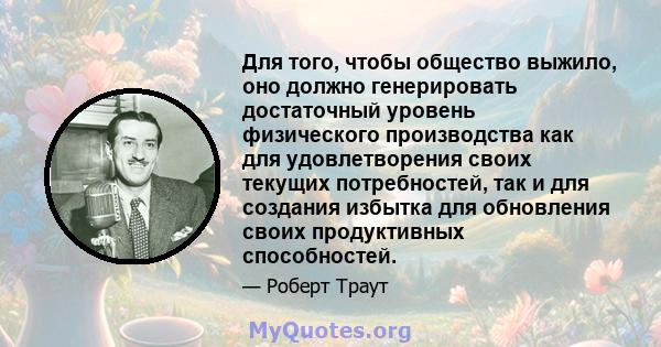 Для того, чтобы общество выжило, оно должно генерировать достаточный уровень физического производства как для удовлетворения своих текущих потребностей, так и для создания избытка для обновления своих продуктивных