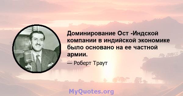 Доминирование Ост -Индской компании в индийской экономике было основано на ее частной армии.