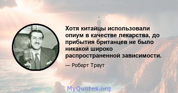 Хотя китайцы использовали опиум в качестве лекарства, до прибытия британцев не было никакой широко распространенной зависимости.