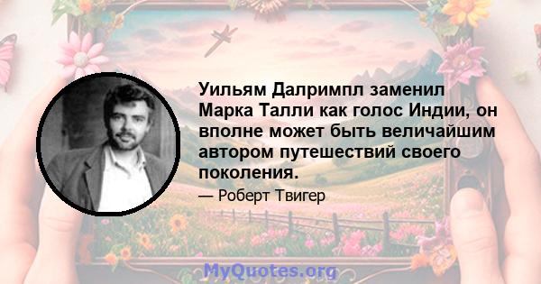 Уильям Далримпл заменил Марка Талли как голос Индии, он вполне может быть величайшим автором путешествий своего поколения.