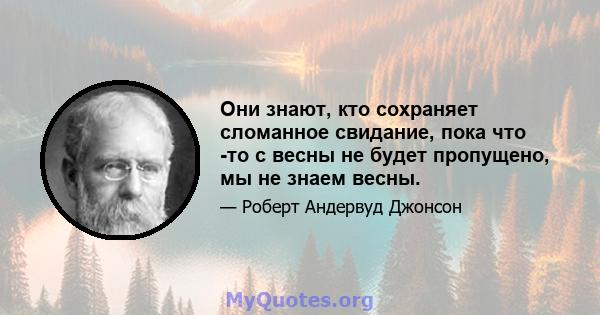 Они знают, кто сохраняет сломанное свидание, пока что -то с весны не будет пропущено, мы не знаем весны.