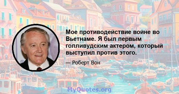 Мое противодействие войне во Вьетнаме. Я был первым голливудским актером, который выступил против этого.