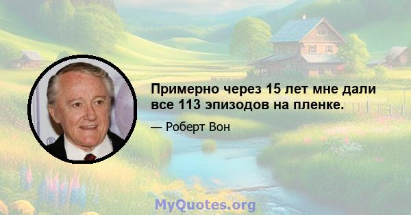 Примерно через 15 лет мне дали все 113 эпизодов на пленке.