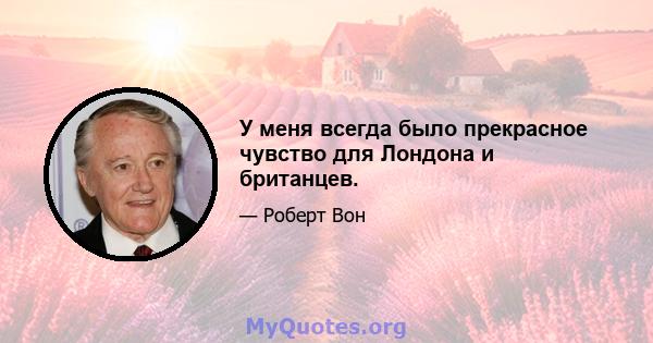 У меня всегда было прекрасное чувство для Лондона и британцев.