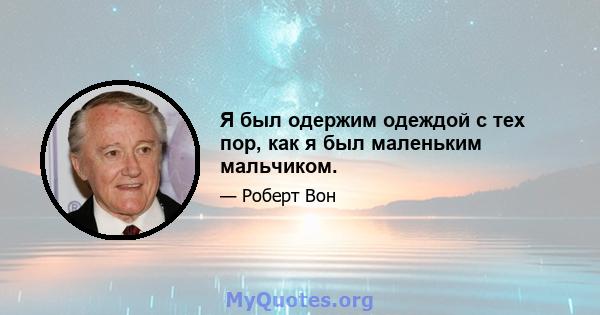 Я был одержим одеждой с тех пор, как я был маленьким мальчиком.