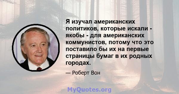 Я изучал американских политиков, которые искали - якобы - для американских коммунистов, потому что это поставило бы их на первые страницы бумаг в их родных городах.