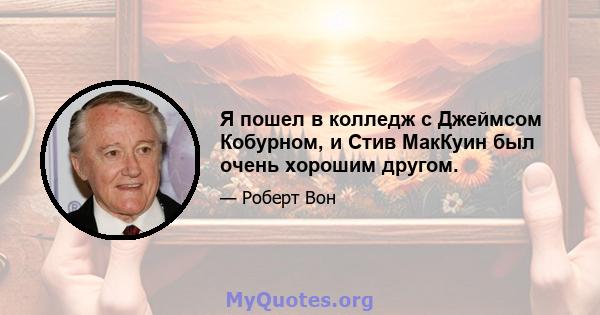 Я пошел в колледж с Джеймсом Кобурном, и Стив МакКуин был очень хорошим другом.