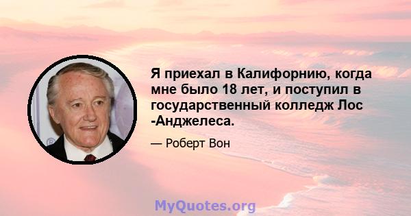 Я приехал в Калифорнию, когда мне было 18 лет, и поступил в государственный колледж Лос -Анджелеса.