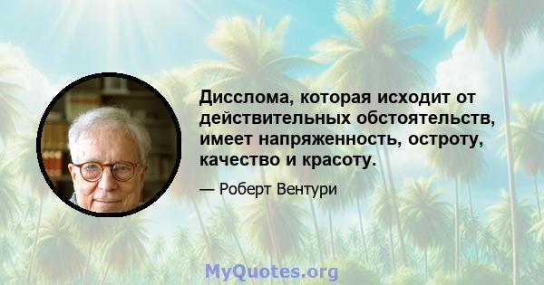 Дисслома, которая исходит от действительных обстоятельств, имеет напряженность, остроту, качество и красоту.